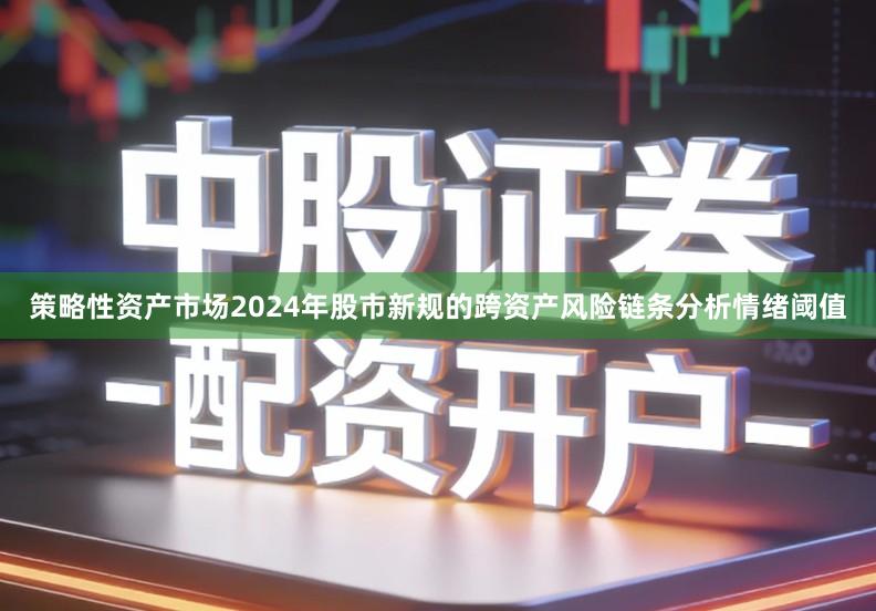 策略性资产市场2024年股市新规的跨资产风险链条分析情绪阈值