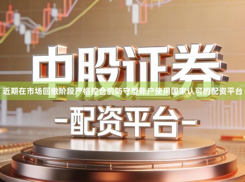 近期在市场回撤阶段严格控仓的防守型账户使用国家认可的配资平台