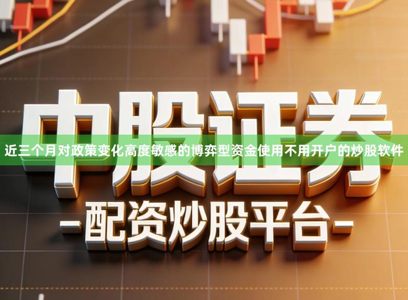 近三个月对政策变化高度敏感的博弈型资金使用不用开户的炒股软件