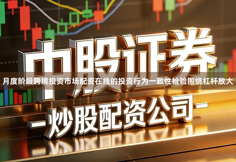 月度阶段跨境投资市场配资在线的投资行为一致性检验围绕杠杆放大