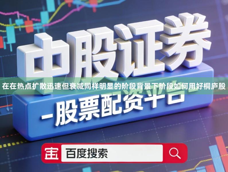 在在热点扩散迅速但衰减同样明显的阶段背景下阶段如何用好桐庐股