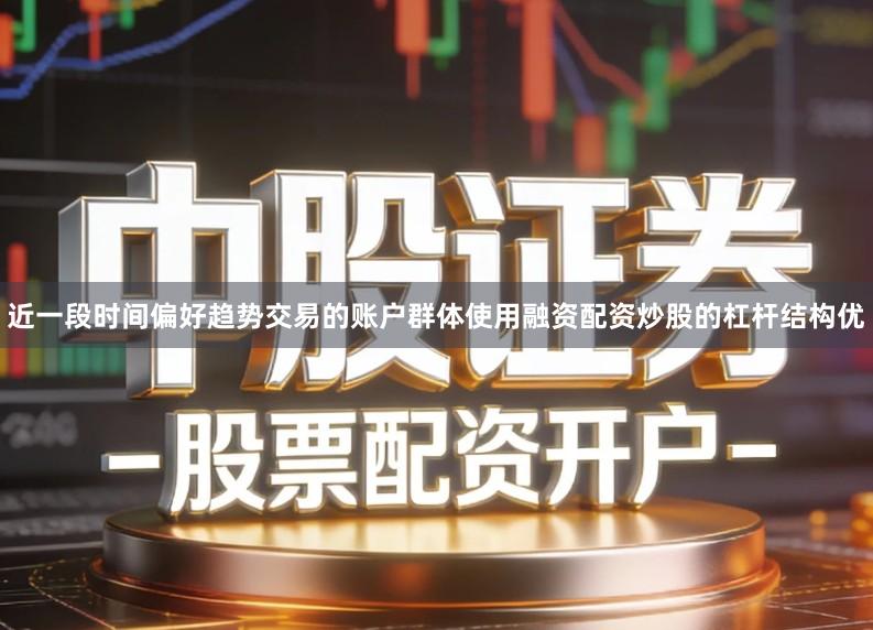 近一段时间偏好趋势交易的账户群体使用融资配资炒股的杠杆结构优