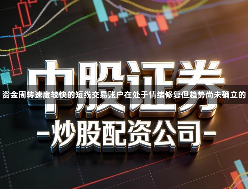 资金周转速度较快的短线交易账户在处于情绪修复但趋势尚未确立的