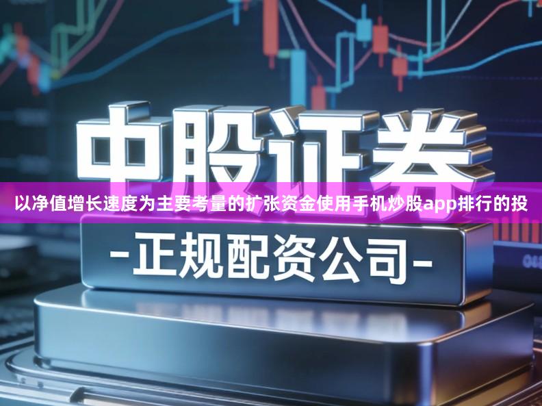 以净值增长速度为主要考量的扩张资金使用手机炒股app排行的投