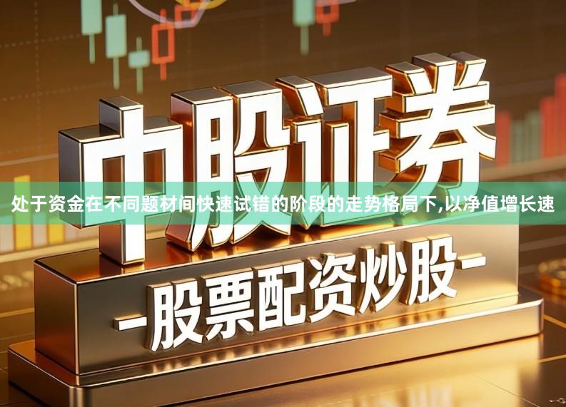 处于资金在不同题材间快速试错的阶段的走势格局下,以净值增长速