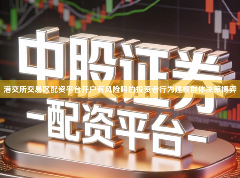 港交所交易区配资平台开户有风险吗的投资者行为建模群体决策博弈