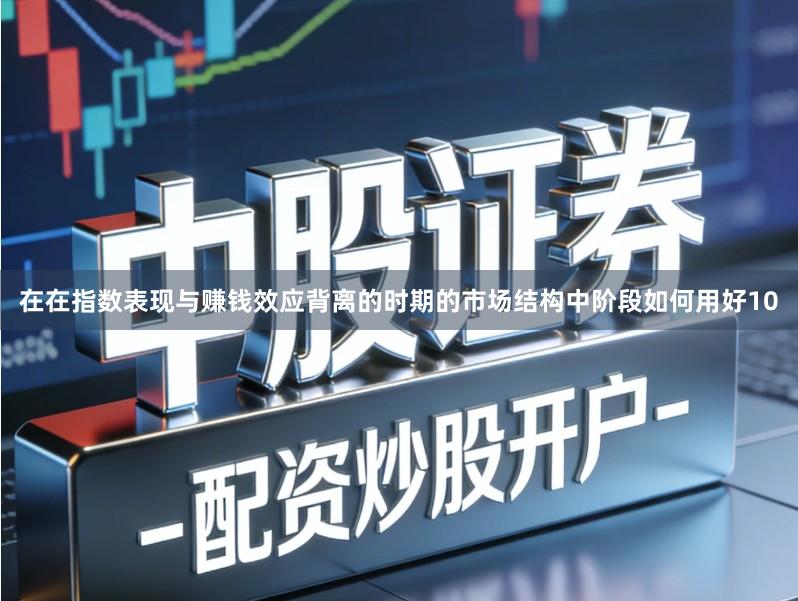在在指数表现与赚钱效应背离的时期的市场结构中阶段如何用好10