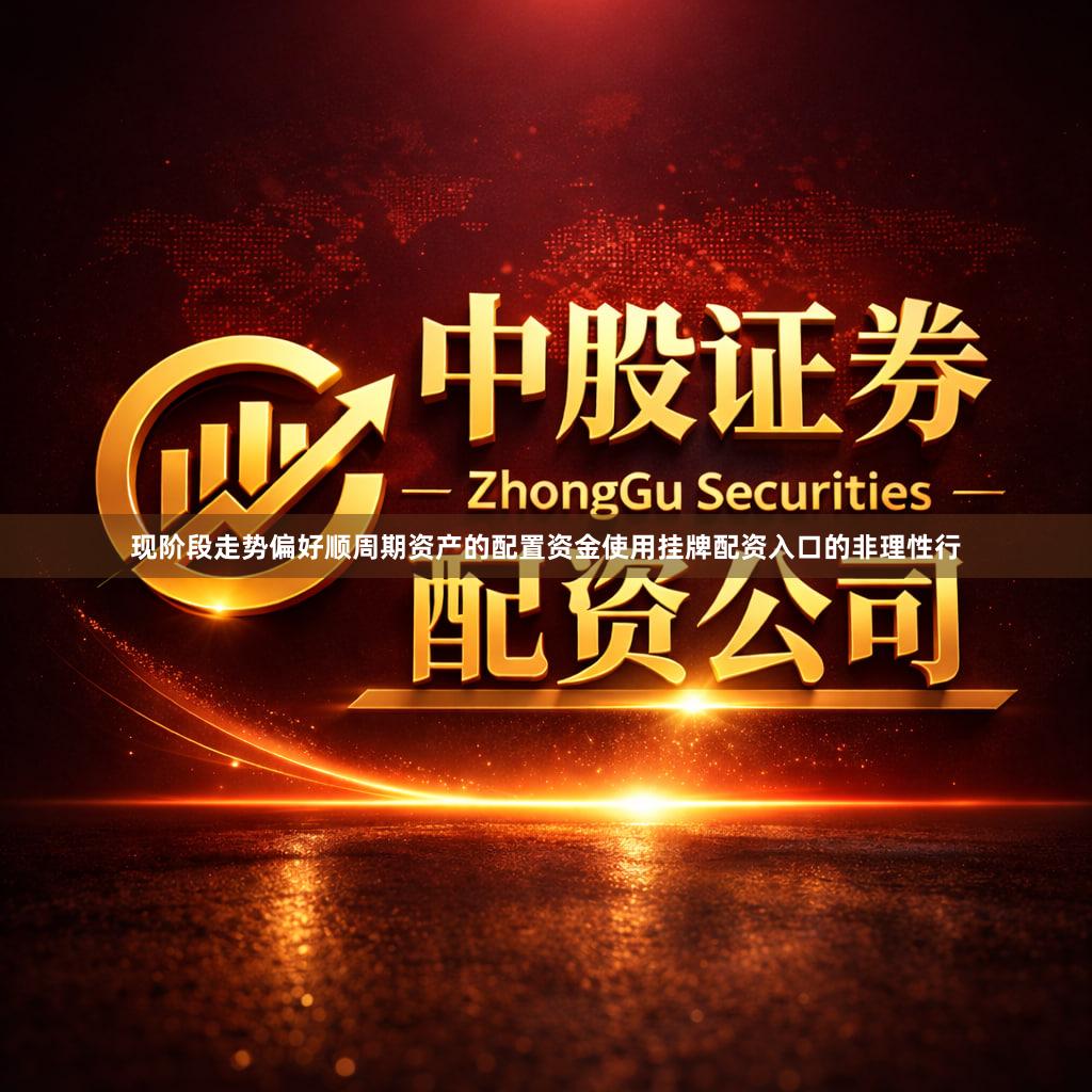 现阶段走势偏好顺周期资产的配置资金使用挂牌配资入口的非理性行